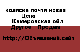 коляска почти новая  › Цена ­ 4 500 - Кемеровская обл. Другое » Продам   